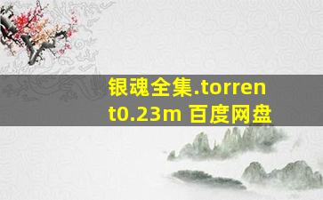 银魂全集.torrent0.23m 百度网盘